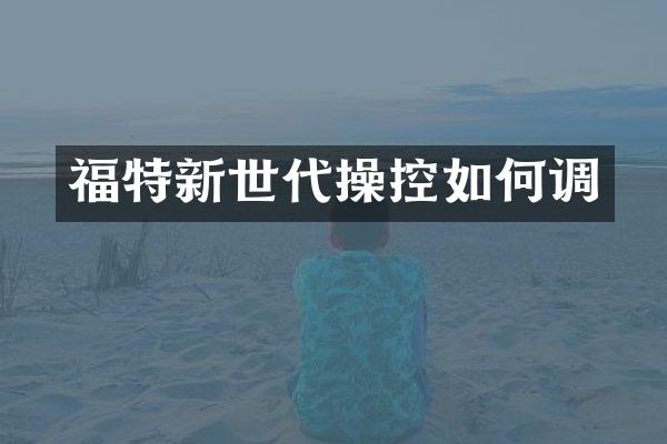 福特新世代操控如何调