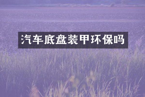 汽车底盘装甲环保吗