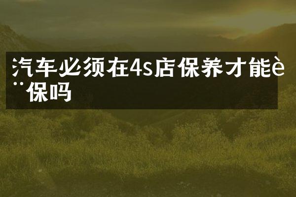汽车必须在4s店保养才能质保吗