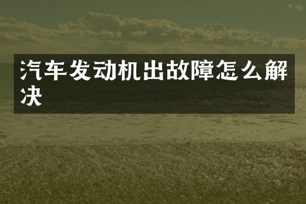 汽车发动机出故障怎么解决