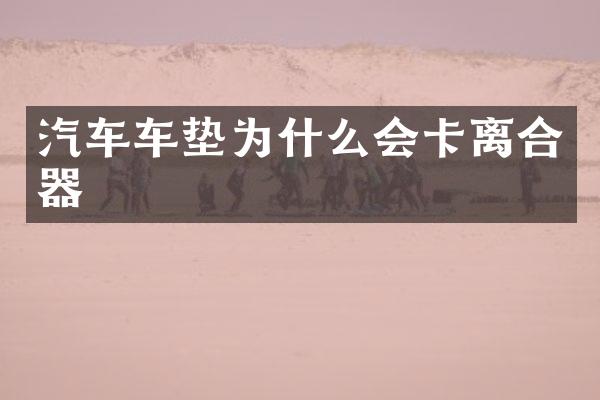 汽车车垫为什么会卡离合器