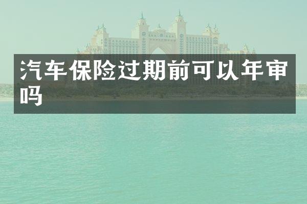汽车保险过期前可以年审吗