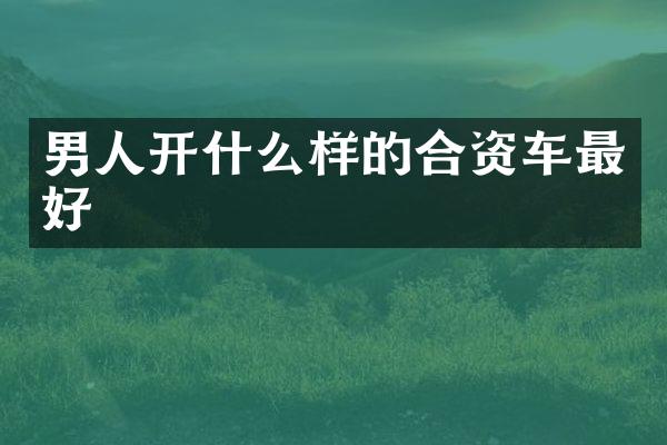 男人开什么样的合资车最好