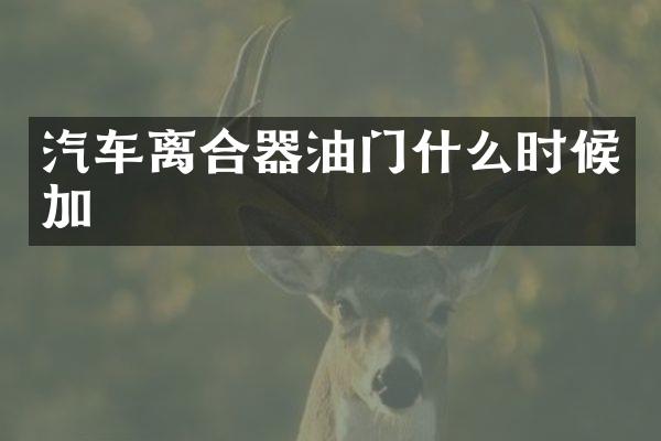 汽车离合器油门什么时候加