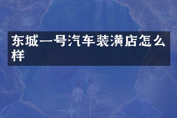 东城一号汽车装潢店怎么样