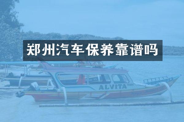 郑州汽车保养靠谱吗