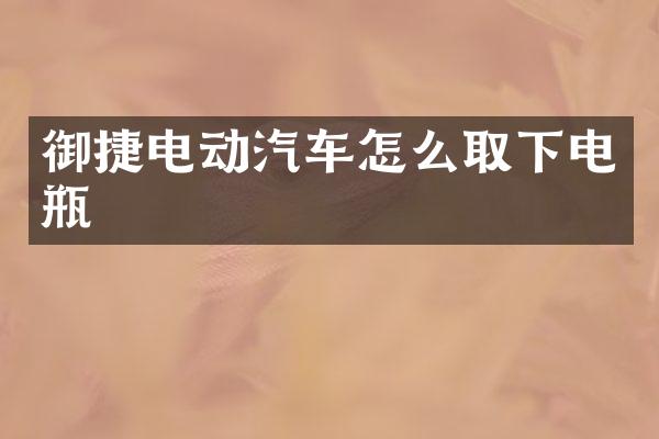 御捷电动汽车怎么取下电瓶