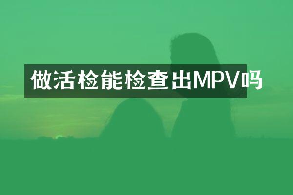 做活检能检查出MPV吗