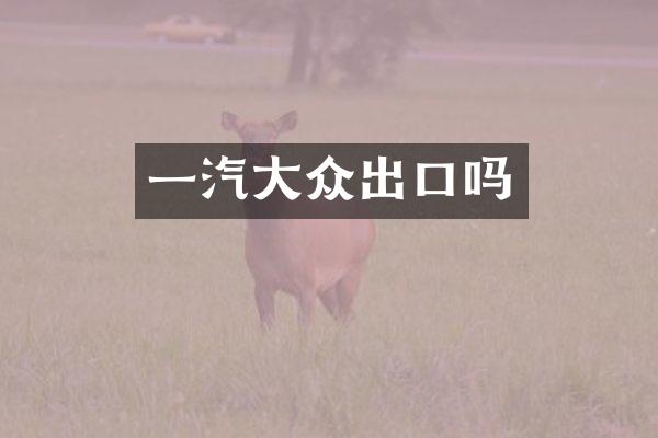 一汽大众出口吗