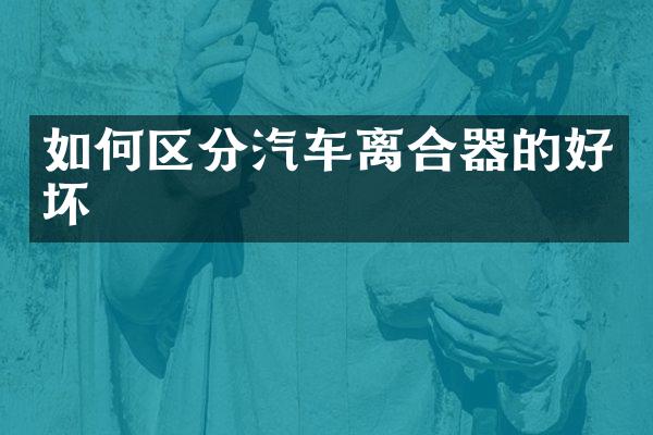 如何区分汽车离合器的好坏