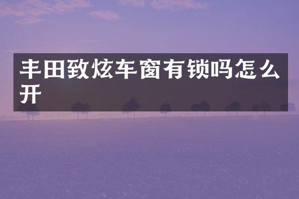 丰田致炫车窗有锁吗怎么开