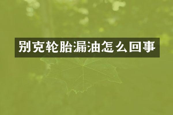 别克轮胎漏油怎么回事