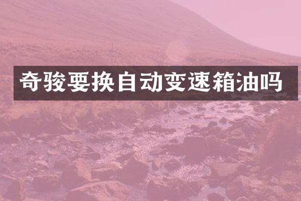 奇骏要换自动变速箱油吗
