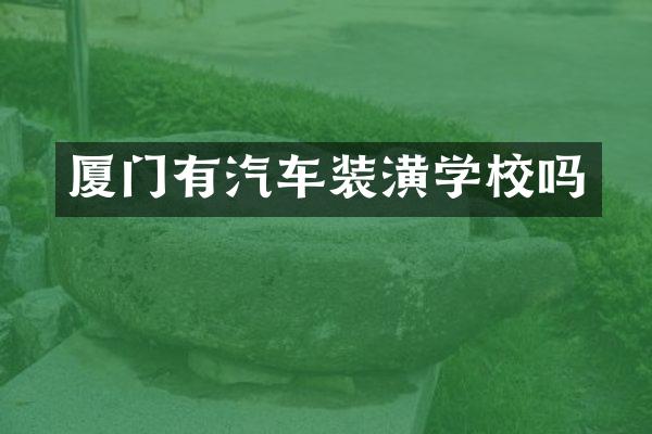 厦门有汽车装潢学校吗