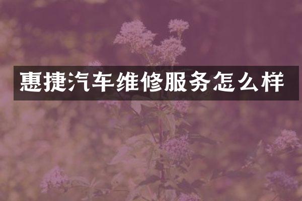 惠捷汽车维修服务怎么样