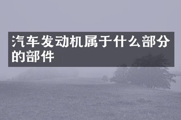 汽车发动机属于什么部分的部件