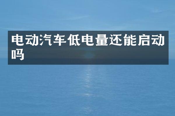 电动汽车低电量还能启动吗