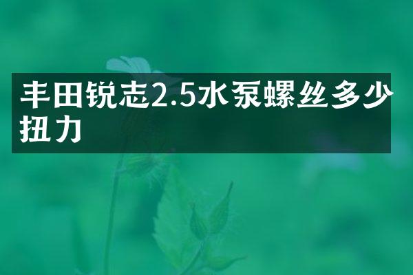 丰田锐志2.5水泵螺丝多少扭力