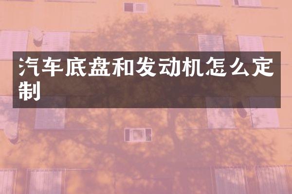 汽车底盘和发动机怎么定制