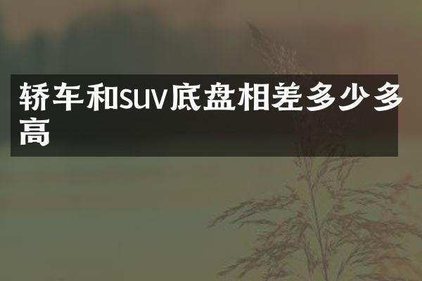 轿车和suv底盘相差多少多高
