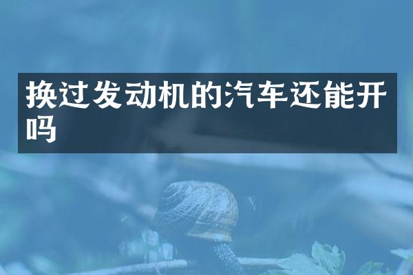 换过发动机的汽车还能开吗