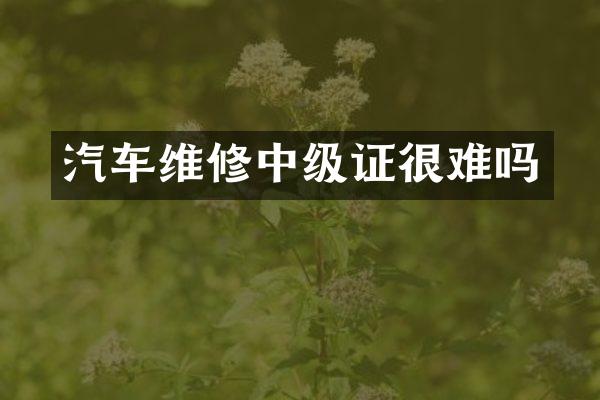 汽车维修中级证很难吗