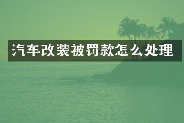 汽车改装被罚款怎么处理