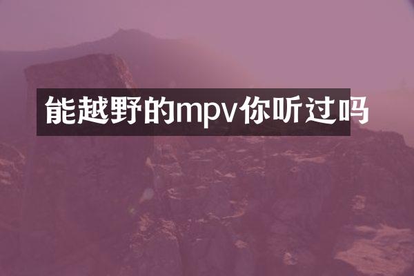 能越野的mpv你听过吗