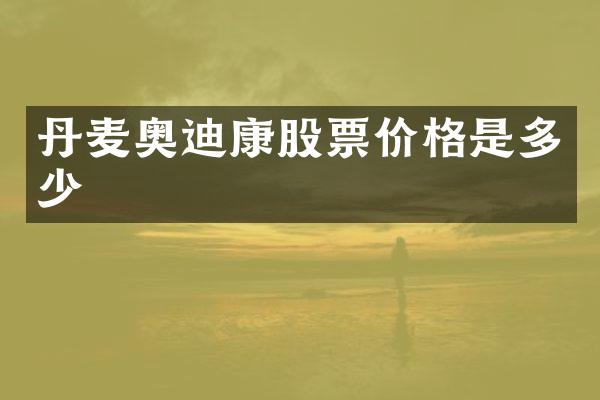 丹麦奥迪康股票价格是多少