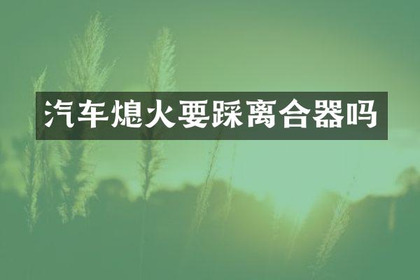 汽车熄火要踩离合器吗