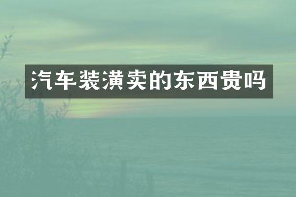 汽车装潢卖的东西贵吗