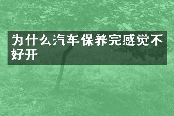 为什么汽车保养完感觉不好开