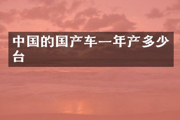 中国的国产车一年产多少台