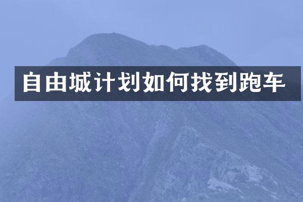 自由城计划如何找到跑车