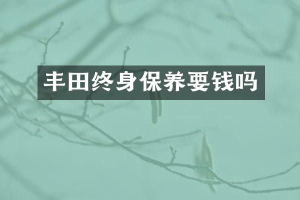 丰田终身保养要钱吗