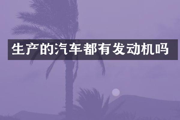 生产的汽车都有发动机吗