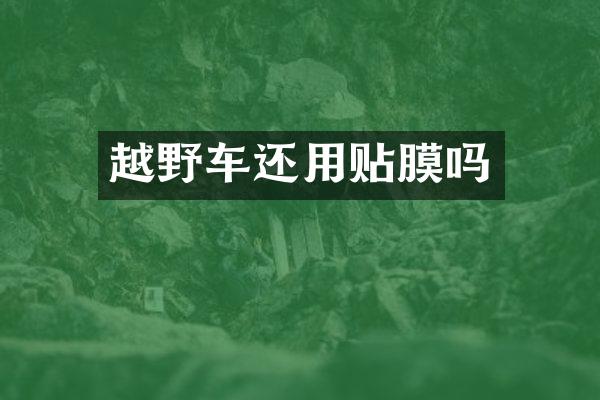 越野车还用贴膜吗