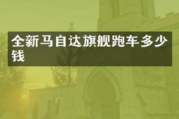 全新马自达旗舰跑车多少钱
