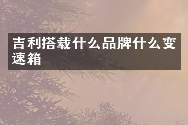 吉利搭载什么品牌什么变速箱
