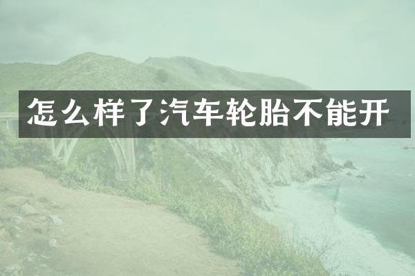 怎么样了汽车轮胎不能开