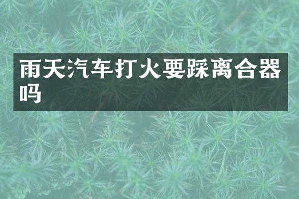 雨天汽车打火要踩离合器吗