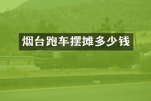 烟台跑车摆摊多少钱