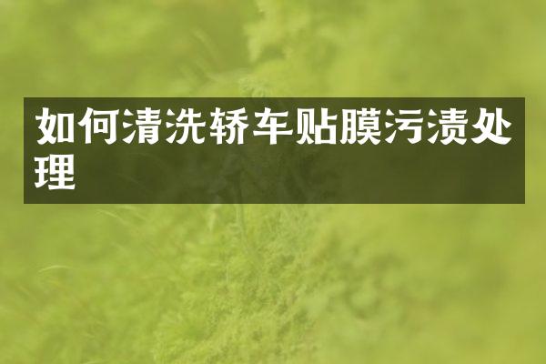 如何清洗轿车贴膜污渍处理