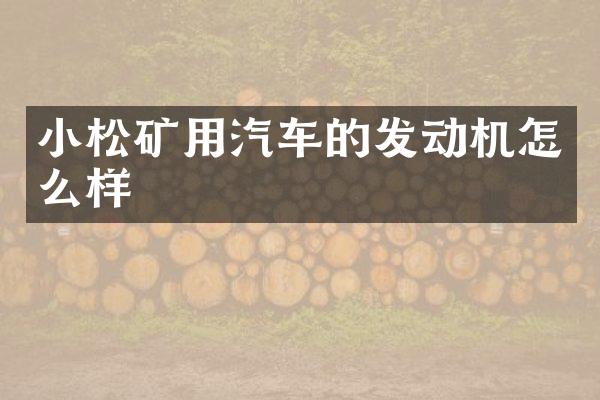 小松矿用汽车的发动机怎么样