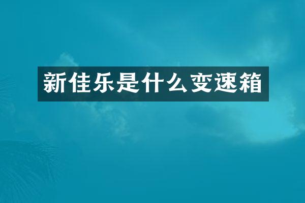 新佳乐是什么变速箱