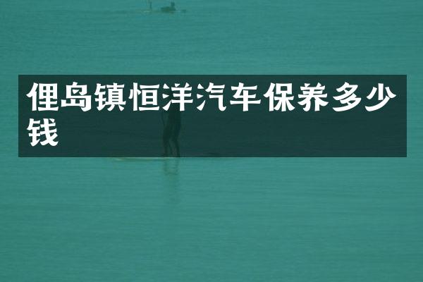 俚岛镇恒洋汽车保养多少钱