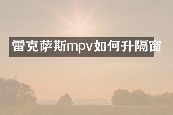 雷克萨斯mpv如何升隔窗