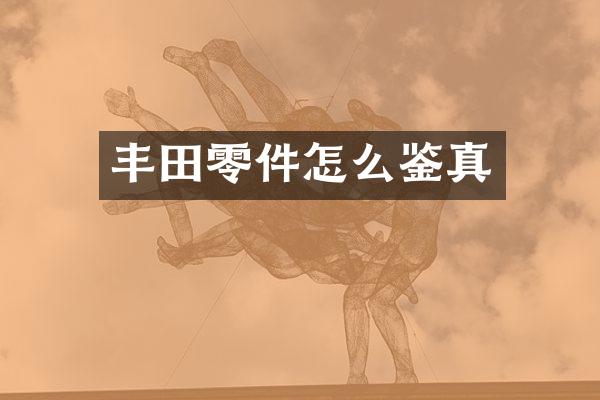 丰田零件怎么鉴真