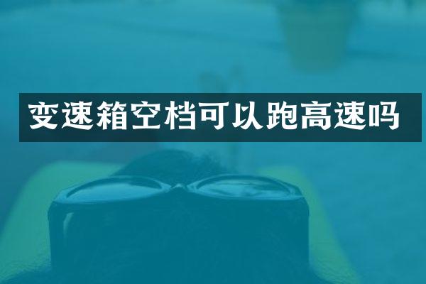 变速箱空档可以跑高速吗