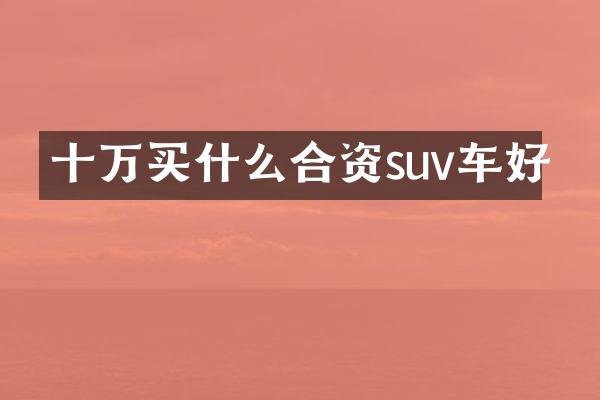 十万合资suv车好